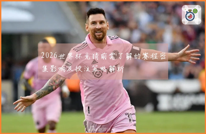2026世界杯竞猜前需了解的赛程密集影响及投注策略解析