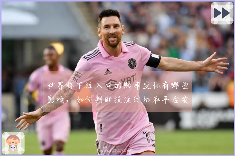 世界杯下注入口的赔率变化有哪些影响，如何判断投注时机和平台安全性？