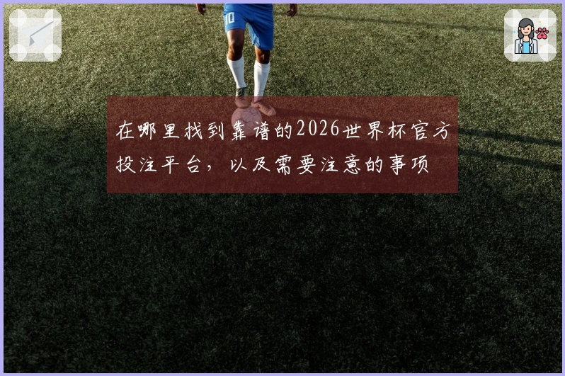 在哪里找到靠谱的2026世界杯官方投注平台，以及需要注意的事项