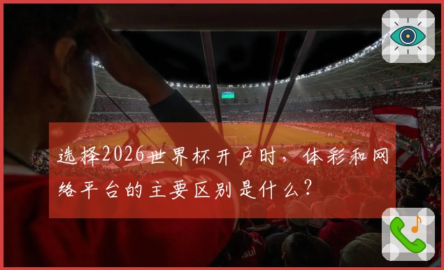 选择2026世界杯开户时，体彩和网络平台的主要区别是什么？